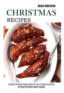 Christmas Recipes : Creative Christmas Recipe Ideas For Your Friends And Family (the Best Christm..., De Brian Anderson. Editorial Alex Howard, Tapa Blanda En Inglés