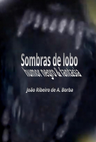 Sombras De Lobo: Humor Negro & Fantasia, De João Ribeiro De A. Borba. Série Não Aplicável, Vol. 1. Editora Clube De Autores, Capa Mole, Edição 1 Em Português, 2022