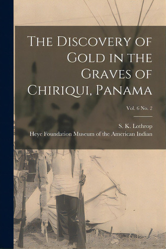 The Discovery Of Gold In The Graves Of Chiriqui, Panama; Vol. 6 No. 2, De Lothrop, S. K. (samuel Kirkland) 189. Editorial Legare Street Pr, Tapa Blanda En Inglés