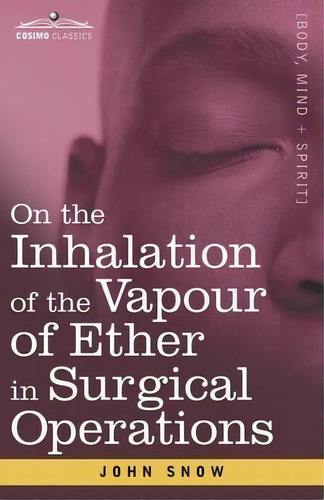On The Inhalation Of The Vapour Of Ether In Surgical Operations : Containing A Description Of The..., De John Snow. Editorial Cosimo Classics, Tapa Blanda En Inglés