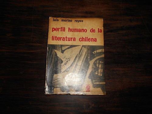 Perfil Humano De La Literatura Chilena.  Luis Merino Reyes.