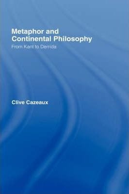 Metaphor And Continental Philosophy - Clive Cazeaux