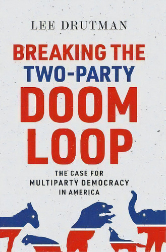 Breaking The Two-party Doom Loop : The Case For Multiparty Democracy In America, De Lee Drutman. Editorial Oxford University Press Inc, Tapa Blanda En Inglés