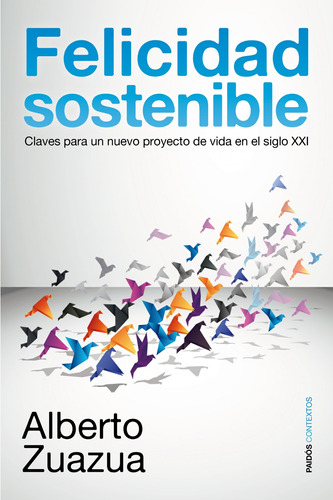 Felicidad sostenible: Claves para un nuevo proyecto de vida en el siglo XXI, de Zuazua Iriondo, Alberto. Serie Contextos Editorial Paidos México, tapa blanda en español, 2012