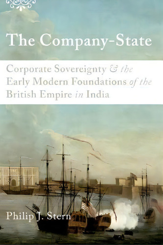 The Company-state : Corporate Sovereignty And The Early Modern Foundations Of The British Empire ..., De Philip J. Stern. Editorial Oxford University Press Inc, Tapa Blanda En Inglés