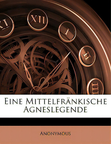 Eine Mittelfrankische Agneslegende, De Anonymous., Vol. 1. Editorial Nabu Pr, Tapa Blanda En Alemán