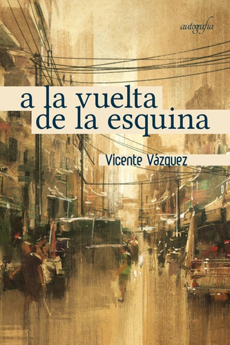 A La Vuelta De La Esquina, De Vázquez, Vicente. Editorial Autografia, Tapa Blanda En Español