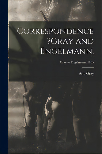 Correspondence ?gray And Engelmann; Gray To Engelmann, 1865, De Gray, Asa. Editorial Legare Street Pr, Tapa Blanda En Inglés
