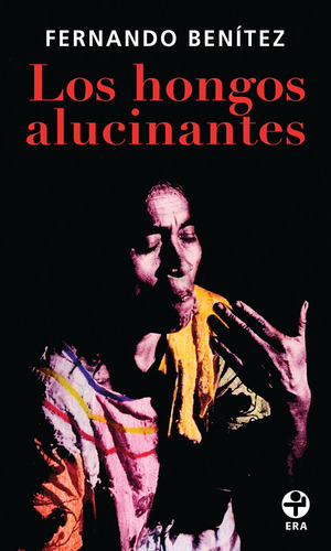 Los hongos alucinantes, de Benítez, Fernando. Editorial Ediciones Era en español, 2012