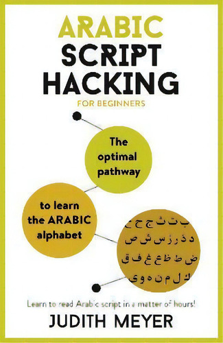 Arabic Script Hacking : The Optimal Pathway To Learn The Arabic Alphabet, De Judith Meyer. Editorial John Murray Press En Inglés
