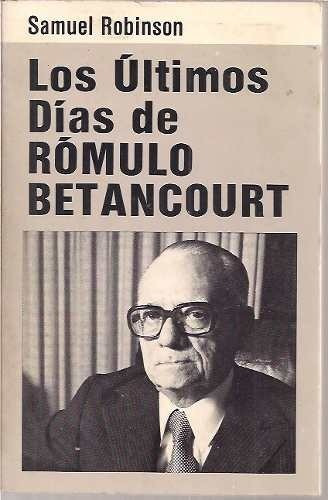 Los Ultimos Dias De Romulo Betancourt Samuel Robinson