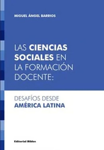 Ciencias Sociales En Formación Docente;: Desafíos Desde América Latina, De Barrios, Miguel Angel. Editorial Biblos, Tapa Blanda En Español, 2022