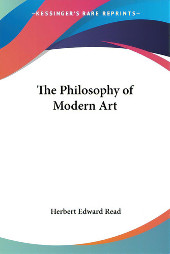 The Philosophy Of Modern Art, De Read, Herbert Edward. Editorial Kessinger Pub Llc, Tapa Blanda En Inglés