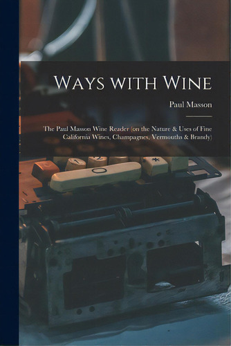 Ways With Wine: The Paul Masson Wine Reader (on The Nature & Uses Of Fine California Wines, Champ..., De Paul Masson (firm). Editorial Hassell Street Pr, Tapa Blanda En Inglés