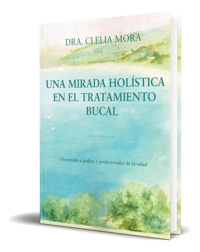Libro Una Mirada Holística En El Tratamiento Bucal Original, De Dra. Clelia Mora. Editorial Mandala, Tapa Blanda En Español, 2023