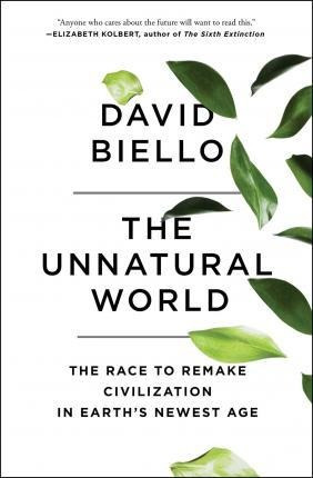 The Unnatural World : The Race To Remake Civilization In ...