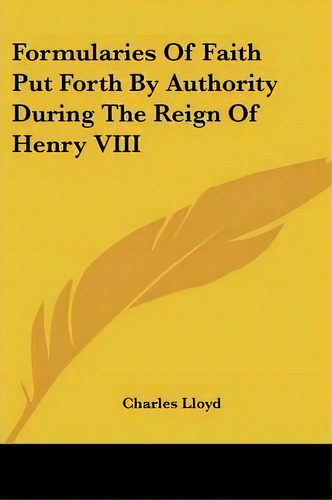Formularies Of Faith Put Forth By Authority During The Reign Of Henry Viii, De Charles Lloyd. Editorial Kessinger Publishing, Tapa Blanda En Inglés