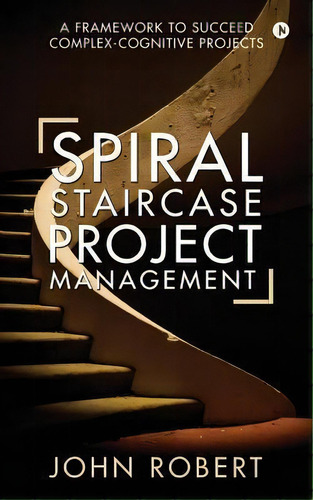 Spiral Staircase Project Management : A Framework To Succeed Complex-cognitive Projects, De John Robert. Editorial Notion Press, Inc., Tapa Blanda En Inglés