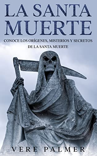 La Santa Muerte: Conoce Los Origenes, Misterios Y Secretos D