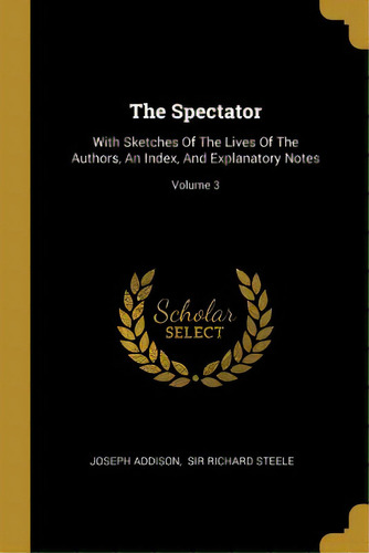 The Spectator: With Sketches Of The Lives Of The Authors, An Index, And Explanatory Notes; Volume 3, De Addison, Joseph. Editorial Wentworth Pr, Tapa Blanda En Inglés