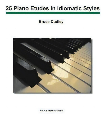25 Piano Etudes In Idiomatic Styles, De Bruce Dudley., Vol. 1. Editorial Indy Pub, Tapa Blanda En Inglés
