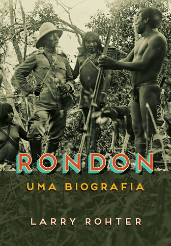 Rondon: Uma biografia, de Rohter, Larry. Editora Schwarcz SA, capa mole em português, 2019