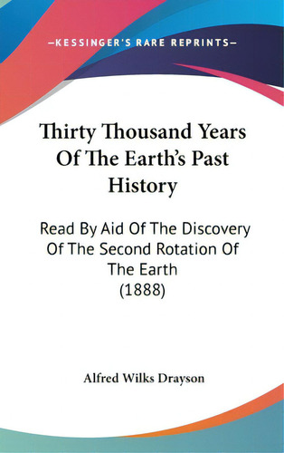 Thirty Thousand Years Of The Earth's Past History: Read By Aid Of The Discovery Of The Second Rot..., De Drayson, Alfred Wilks. Editorial Kessinger Pub Llc, Tapa Dura En Inglés