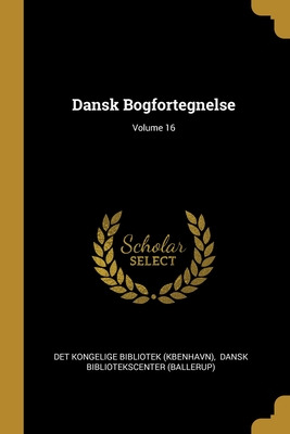 Libro Dansk Bogfortegnelse; Volume 16 - Det Kongelige Bib...