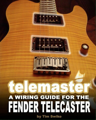 Telemaster A Wiring Guide For The Fender Telecaster, De Tim Swike. Editorial Createspace Independent Publishing Platform, Tapa Blanda En Inglés