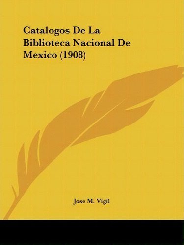 Catalogos De La Biblioteca Nacional De Mexico (1908), De Jose M Vigil. Editorial Kessinger Publishing, Tapa Blanda En Español
