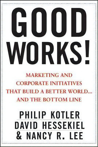 Good Works! : Marketing And Corporate Initiatives That Build A Better World...and The Bottom Line, De Philip Kotler. Editorial John Wiley & Sons Inc, Tapa Dura En Inglés