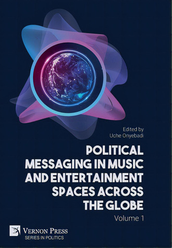 Political Messaging In Music And Entertainment Spaces Across The Globe.: Volume 1, De Onyebadi, Uche. Series In Politics, Vol. 1. Editorial Vernon Pr, Tapa Dura En Inglés