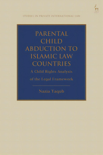 Parental Child Abduction To Islamic Law Countries: A Child Rights Analysis Of The Legal Framework, De Yaqub, Nazia. Editorial Bloomsbury 3pl, Tapa Dura En Inglés