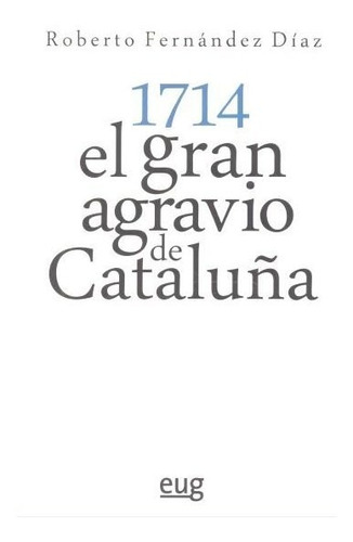 1714 El Gran Agravio De Cataluã¿a - Fernã¡ndez Dã­az, Rob...