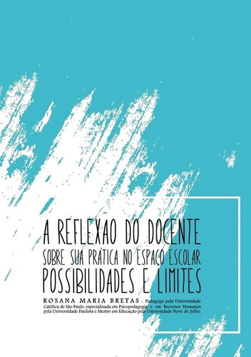 A Reflexão Do Docente Sobre Sua Prática No Espaço Escolar: Possibilidades E Limites, De Rosana Maria Bretas. Não Aplicável, Vol. 1. Editorial Clube De Autores, Tapa Mole, Edición 1 En Português, 2021