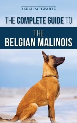 The Complete Guide To The Belgian Malinois : Selecting, T...