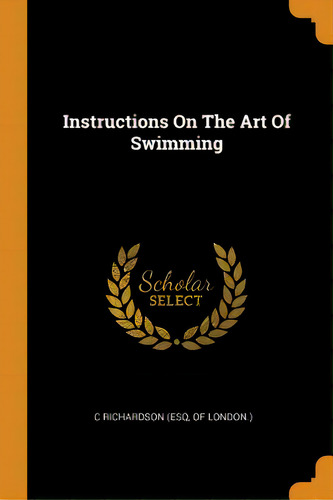 Instructions On The Art Of Swimming, De C. Richardson (esq, Of London ).. Editorial Franklin Classics, Tapa Blanda En Inglés