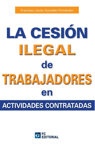 La Cesión Ilegal De Trabajadores En Actividades Subcontratadas, De Francisco Javier González Fernández. Editorial Fundación Confemetal, Tapa Blanda En Español, 2013