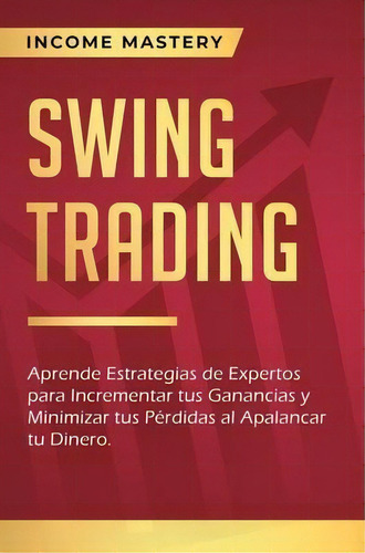 Swing Trading : Aprende Estrategias De Expertos Para Incrementar Tus Ganancias Y Minimizar Tus Pe..., De Income Mastery. Editorial Kazravan Enterprises Llc, Tapa Dura En Español