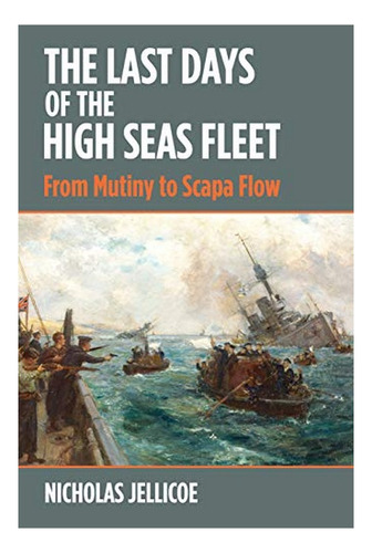 The Last Days Of The High Seas Fleet - Nicholas C Jelli. Eb7