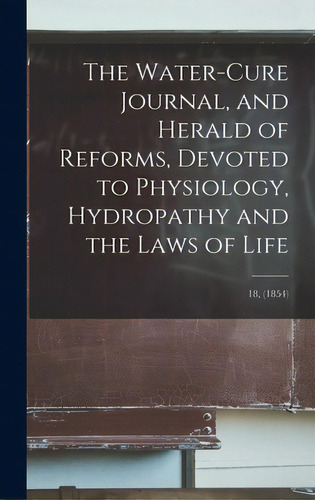 The Water-cure Journal, And Herald Of Reforms, Devoted To Physiology, Hydropathy And The Laws Of ..., De Anonymous. Editorial Legare Street Pr, Tapa Dura En Inglés