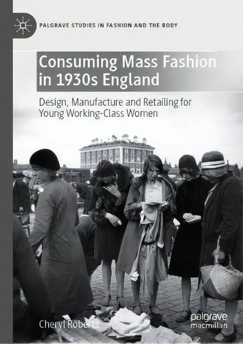 Consuming Mass Fashion In 1930s England : Design, Manufacture And Retailing For Young Working-cla..., De Cheryl Roberts. Editorial Springer Nature Switzerland Ag, Tapa Dura En Inglés