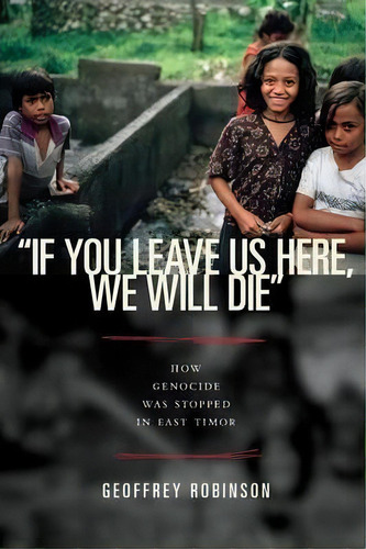  If You Leave Us Here, We Will Die  : How Genocide Was Stopped In East Timor, De Geoffrey Robinson. Editorial Princeton University Press, Tapa Blanda En Inglés