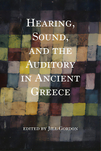 Hearing, Sound, And The Auditory In Ancient Greece, De Gordon, Jill. Editorial Indiana Univ Pr, Tapa Blanda En Inglés