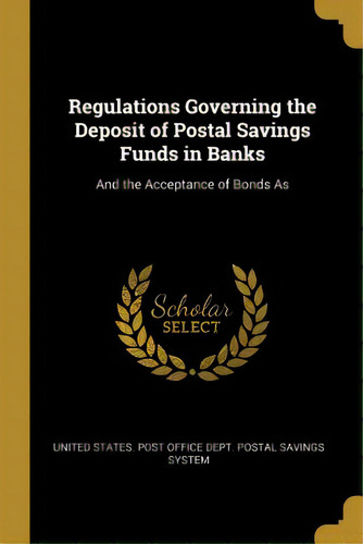 Regulations Governing The Deposit Of Postal Savings Funds In Banks: And The Acceptance Of Bonds As, De States Post Office Dept Postal Savings. Editorial Wentworth Pr, Tapa Blanda En Inglés