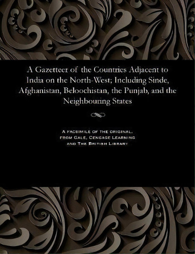 A Gazetteer Of The Countries Adjacent To India On The North-west; Including Sinde, Afghanistan, B..., De Edward Thornton. Editorial Gale British Library, Tapa Blanda En Inglés