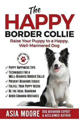 The Happy Border Collie : Raise Your Puppy To A Happy, Well-mannered Dog, De Asia Moore. Editorial Worldwide Information Publishing, Tapa Blanda En Inglés