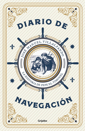 Diario de navegación: La historia de Pepe El Timonel, de Villalpando, José Manuel. Serie Novela Histórica Editorial Grijalbo, tapa blanda en español, 2018