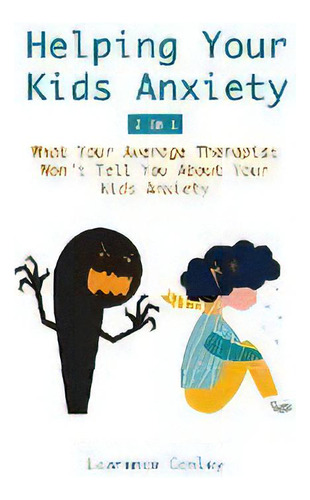 Helping Your Kids Anxiety 2 In 1 : What Your Average Therapist Won't Tell You About Your Kids Anx..., De Lawrence Ley. Editorial M & M Limitless Online Inc., Tapa Dura En Inglés