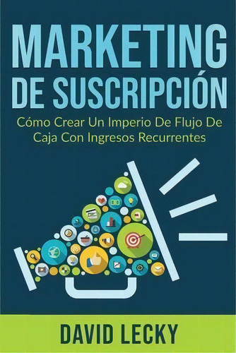 Marketing De Suscripcion : Como Crear Un Imperio De Flujo De Caja Con Ingresos Recurrentes, De David Lecky. Editorial Northern Press Inc., Tapa Blanda En Español